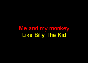 Me and my monkey

Like Billy The Kid