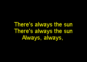 There's always the sun

There's always the sun
Always, always,