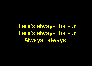 There's always the sun

There's always the sun
Always, always,