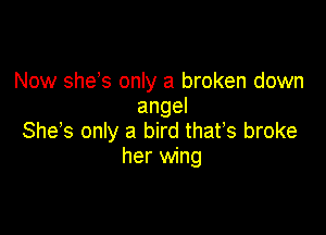 Now she s only a broken down
angel

She s only a bird thafs broke
her wing