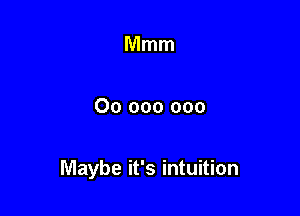 Mmm

00 000 000

Maybe it's intuition