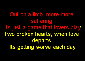 Out on a limb, more more
suffering,

Its just a game that lovers play
Two broken hearts, when love
depans,

Its getting worse each day