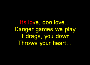 Its love, 000 love...
Danger games we play

It drags, you down
Throws your heart...