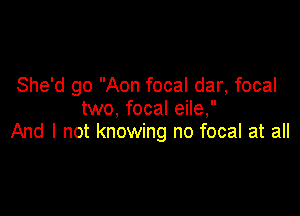 She'd go Aon focal dar, focal
two, focal eile,

And I not knowing no focal at all