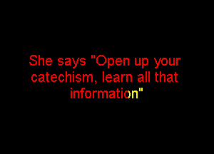 She says Open up your

catechism, learn all that
information