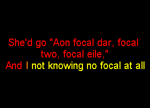 She'd go Aon focal dar, focal
two, focal eile,

And I not knowing no focal at all