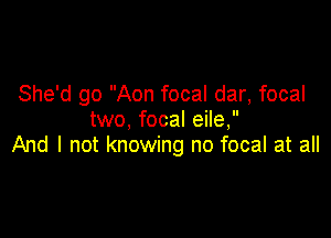 She'd go Aon focal dar, focal
two, focal eile,

And I not knowing no focal at all