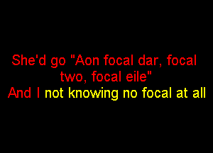 She'd go Aon focal dar, focal
two, focal eile

And I not knowing no focal at all