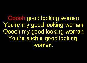 Ooooh good looking woman
You're my good looking woman
Ooooh my good looking woman

You're such a good looking

woman.