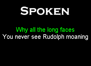 Why all the long faces

You never see Rudolph moaning