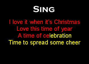 SING

I love it when ifs Christmas
Love this time of year

A time of celebration
Time to spread some cheer