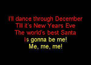 VII dance through December
Till ifs New Years Eve

The world's best Santa
ls gonna be me!
Me, me, me!