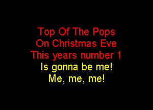 Top Of The Pops
On Christmas Eve

This years number 1
Is gonna be me!
Me, me, me!