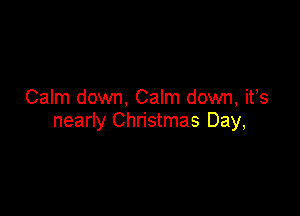 Calm down, Calm down, ifs

nearly Christmas Day,
