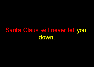 Santa Claus will never let you

down.