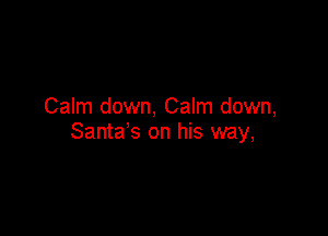Calm down, Calm down,

Santa's on his way,