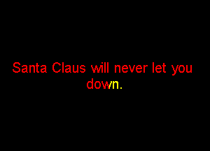 Santa Claus will never let you

down.