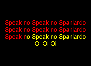 Speak no Speak no Spaniardo

Speak no Speak no Spaniardo

Speak no Speak no Spaniardo
Oi Oi Oi