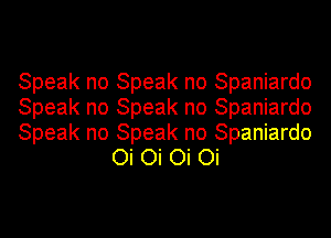 Speak no Speak no Spaniardo

Speak no Speak no Spaniardo

Speak no Speak no Spaniardo
Oi Oi Oi Oi