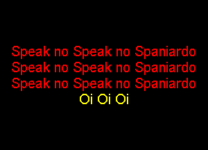 Speak no Speak no Spaniardo

Speak no Speak no Spaniardo

Speak no Speak no Spaniardo
Oi Oi Oi