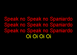 Speak no Speak no Spaniardo

Speak no Speak no Spaniardo

Speak no Speak no Spaniardo
Oi Oi Oi Oi