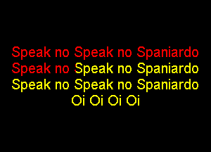 Speak no Speak no Spaniardo

Speak no Speak no Spaniardo

Speak no Speak no Spaniardo
Oi Oi Oi Oi