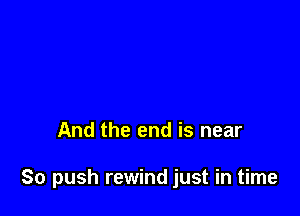 And the end is near

80 push rewind just in time