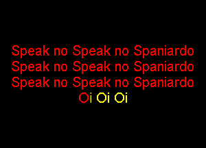 Speak no Speak no Spaniardo

Speak no Speak no Spaniardo

Speak no Speak no Spaniardo
Oi Oi Oi