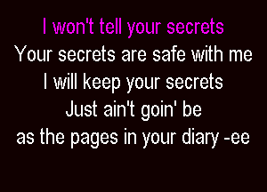 Your secrets are safe with me
I will keep your secrets

Just ain't goin' be
as the pages in your diary -ee