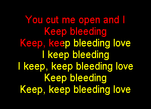 You cut me open and I
Keep bleeding
Keep, keep bleeding love
I keep bleeding
I keep, keep bleeding love
Keep bleeding

Keep, keep bleeding love I