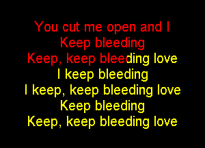 You cut me open and I
Keep bleeding
Keep, keep bleeding love
I keep bleeding
I keep, keep bleeding love
Keep bleeding

Keep, keep bleeding love I