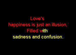 Love's
happiness is just an illusion,

Filled with
sadness and confusion.