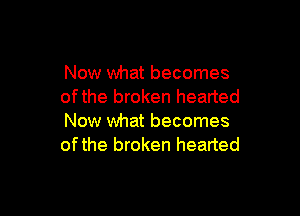 Now what becomes
ofthe broken hearted

Now what becomes
ofthe broken hearted