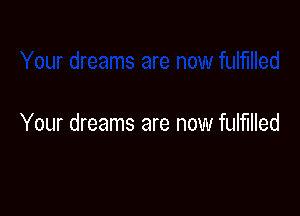 Your dreams are now fulfilled