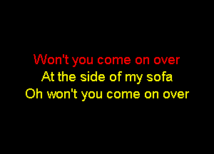 Won't you come on over

At the side of my sofa
Oh won't you come on over