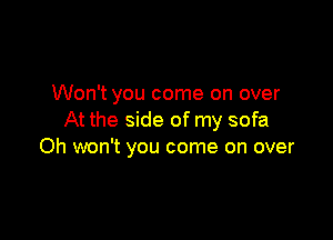 Won't you come on over

At the side of my sofa
Oh won't you come on over