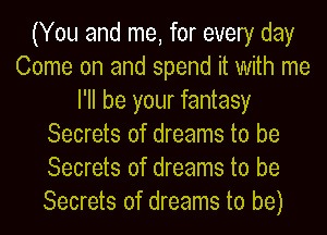 (You and me, for every day
Come on and spend it With me
I'll be your fantasy
Secrets of dreams to be
Secrets of dreams to be
Secrets of dreams to be)
