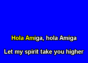 Hola Amiga, hola Amiga

Let my spirit take you higher