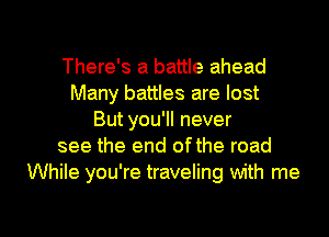 There's a battle ahead
Many battles are lost
But you'll never
see the end ofthe road
While you're traveling with me

Q