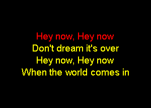 Hey now, Hey now
Don't dream it's over

Hey now, Hey now
When the world comes in