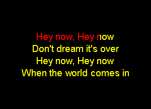 Hey now, Hey now
Don't dream it's over

Hey now, Hey now
When the world comes in