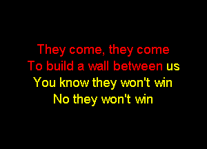 They come, they come
To build a wall between us

You know they won't win
No they won't win