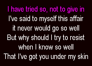 I've said to myself this affair
it never would go so well
But Why should I try to resist
when I know so well
That I've got you under my skin
