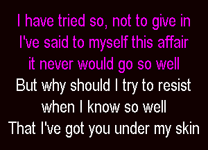 But why should I try to resist
when I know so well
That I've got you under my skin