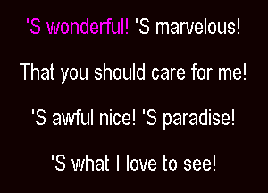 'S marvelous!

That you should care for me!

'3 awful nice! '8 paradise!

'8 what I love to see!