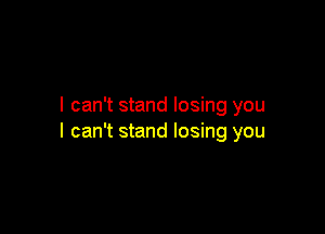 I can't stand losing you

I can't stand losing you