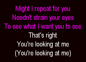 That's right
You're looking at me
(You're looking at me)