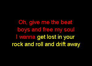 Oh, give me the beat
boys and free my soul

I wanna get lost in your
rock and roll and drift away