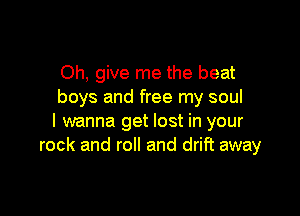 Oh, give me the beat
boys and free my soul

I wanna get lost in your
rock and roll and drift away