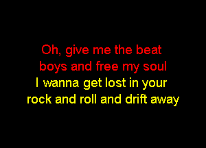 Oh, give me the beat
boys and free my soul

I wanna get lost in your
rock and roll and drift away